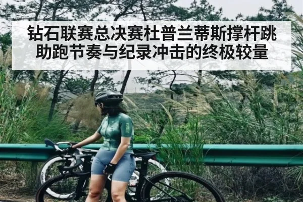 钻石联赛总决赛杜普兰蒂斯撑杆跳助跑节奏与纪录冲击的终极较量