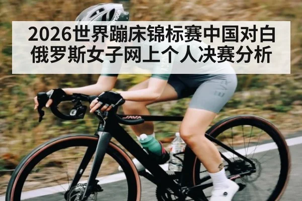 2026世界蹦床锦标赛中国对白俄罗斯女子网上个人决赛分析